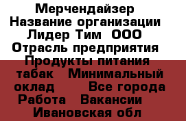 Мерчендайзер › Название организации ­ Лидер Тим, ООО › Отрасль предприятия ­ Продукты питания, табак › Минимальный оклад ­ 1 - Все города Работа » Вакансии   . Ивановская обл.